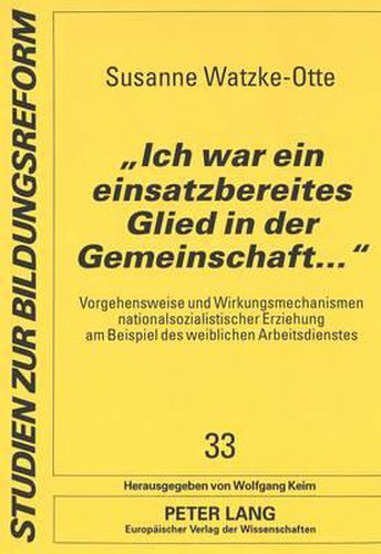 Cover image for -Ich War Ein Einsatzbereites Glied in Der Gemeinschaft...-: Vorgehensweise Und Wirkungsmechanismen Nationalsozialistischer Erziehung Am Beispiel Des Weiblichen Arbeitsdienstes