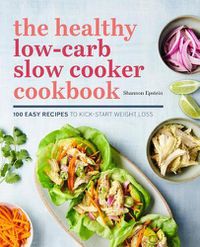 Cover image for The Healthy Low-Carb Slow Cooker Cookbook: 100 Easy Recipes to Kickstart Weight Loss