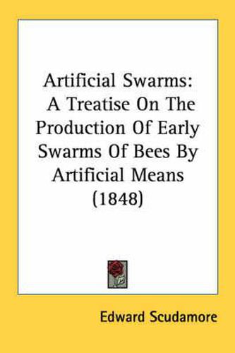 Cover image for Artificial Swarms: A Treatise on the Production of Early Swarms of Bees by Artificial Means (1848)