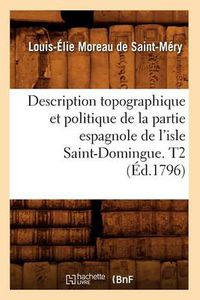 Cover image for Description Topographique Et Politique de la Partie Espagnole de l'Isle Saint-Domingue. T2 (Ed.1796)