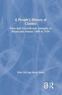 Cover image for A People's History of Classics: Class and Greco-Roman Antiquity in Britain and Ireland 1689 to 1939