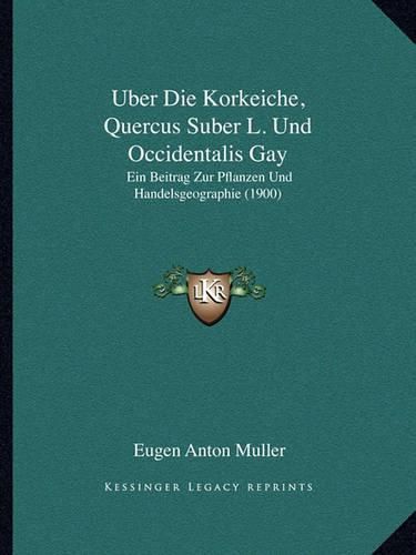 Uber Die Korkeiche, Quercus Suber L. Und Occidentalis Gay: Ein Beitrag Zur Pflanzen Und Handelsgeographie (1900)