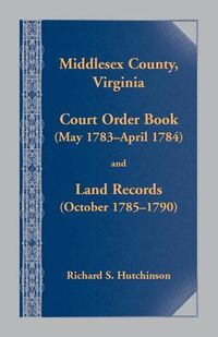 Cover image for Middlesex County., Virginia Court Order Book (May 1783 - April 1784) and Land Records (October 17854- 1790)