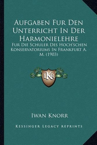 Cover image for Aufgaben Fur Den Unterricht in Der Harmonielehre: Fur Die Schuler Des Hoch'schen Konservatoriums in Frankfurt A. M. (1903)