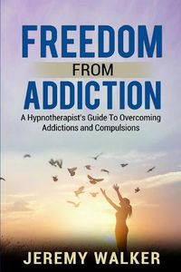 Cover image for Freedom From Addiction: A Hypnotherapist's Guide to Overcoming Addictions and Compulsions