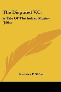 Cover image for The Disputed V.C.: A Tale of the Indian Mutiny (1904)