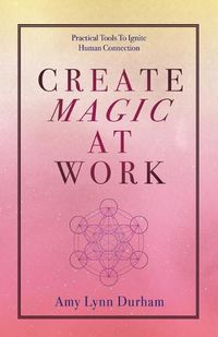 Cover image for Create Magic at Work: Practical Tools to Ignite Human Connection