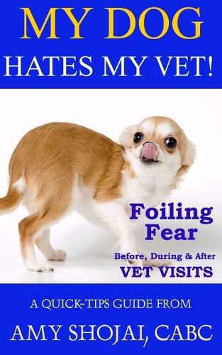 Cover image for My Dog Hates My Vet!: Foiling Fear Before, During & After Vet Visits