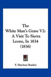 Cover image for The White Man's Grave V2: A Visit to Sierra Leone, in 1834 (1836)