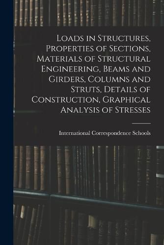 Cover image for Loads in Structures, Properties of Sections, Materials of Structural Engineering, Beams and Girders, Columns and Struts, Details of Construction, Graphical Analysis of Stresses