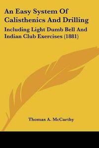 Cover image for An Easy System of Calisthenics and Drilling: Including Light Dumb Bell and Indian Club Exercises (1881)