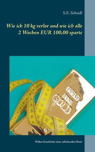 Cover image for Wie ich 10 kg verlor und wie ich alle 2 Wochen EUR 100,00 sparte: Wahre Geschichte einer arbeitenden Mutti