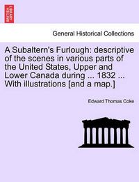 Cover image for A Subaltern's Furlough: Descriptive of the Scenes in Various Parts of the United States, Upper and Lower Canada During ... 1832 ... with Illus