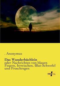 Cover image for Das Wunderbuchlein: oder Nachrichten von blauen Feuern, Irrwischen, Blut-Schwefel und Froschregen