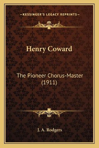 Henry Coward: The Pioneer Chorus-Master (1911)