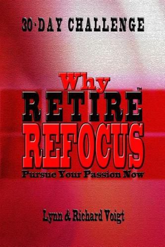 Cover image for Why Retire - Refocus: Pursue Your Passion Now - 30-Day Challenge