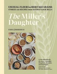 Cover image for The Miller's Daughter: Unusual Flours & Heritage Grains: Stories and Recipes from Hayden Flour Mills