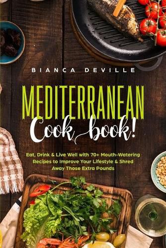 Cover image for The Mediterranean Cookbook: Eat, Drink and Live Well with 70+ Mouth-Watering Recipes to Improve Your Lifestyle and Shred Away Those Extra Pounds
