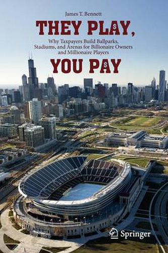 Cover image for They Play, You Pay: Why Taxpayers Build Ballparks, Stadiums, and Arenas for Billionaire Owners and Millionaire Players