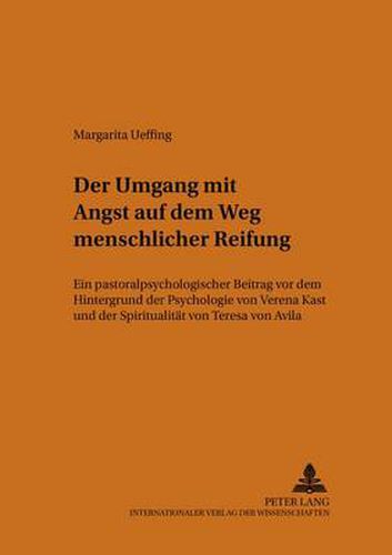 Cover image for Der Umgang mit Angst auf dem Weg menschlicher Reifung; Ein pastoralpsychologischer Beitrag vor dem Hintergrund der Psychologie von Verena Kast und der Spiritualitat von Teresa von Avila