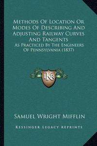 Cover image for Methods of Location or Modes of Describing and Adjusting Railway Curves and Tangents: As Practiced by the Engineers of Pennsylvania (1837)