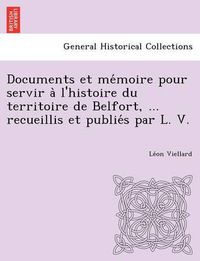 Cover image for Documents et me&#769;moire pour servir a&#768; l'histoire du territoire de Belfort, ... recueillis et publie&#769;s par L. V.