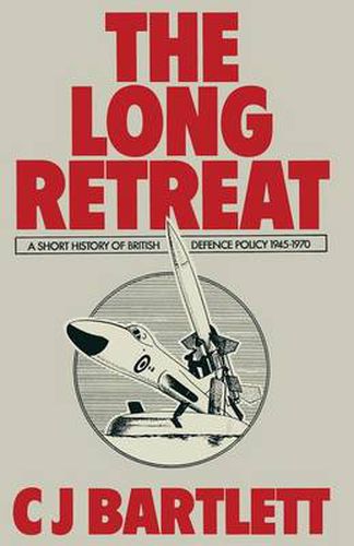 Cover image for The Long Retreat: A Short History of British Defence Policy, 1945-70