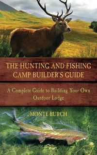 Cover image for Hunting and Fishing Camp Builder's Guide: A Complete Guide to Building Your Own Outdoor Lodge