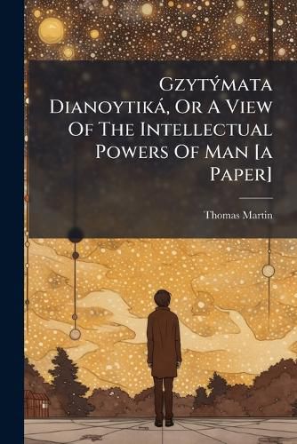 Cover image for Gzytymata Dianoytika, Or A View Of The Intellectual Powers Of Man [a Paper]