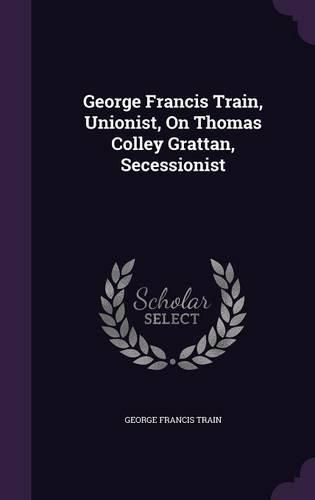 George Francis Train, Unionist, on Thomas Colley Grattan, Secessionist