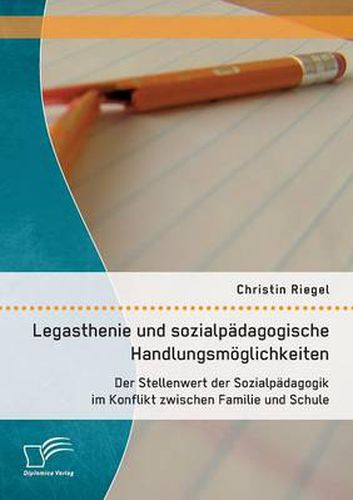 Cover image for Legasthenie und sozialpadagogische Handlungsmoeglichkeiten: Der Stellenwert der Sozialpadagogik im Konflikt zwischen Familie und Schule