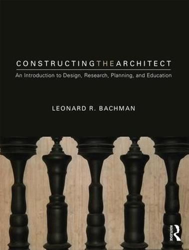 Cover image for Constructing the Architect: An Introduction to Design, Research, Planning, and Education