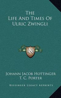 Cover image for The Life and Times of Ulric Zwingli