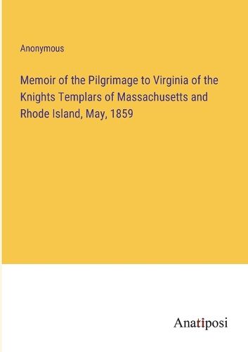 Cover image for Memoir of the Pilgrimage to Virginia of the Knights Templars of Massachusetts and Rhode Island, May, 1859