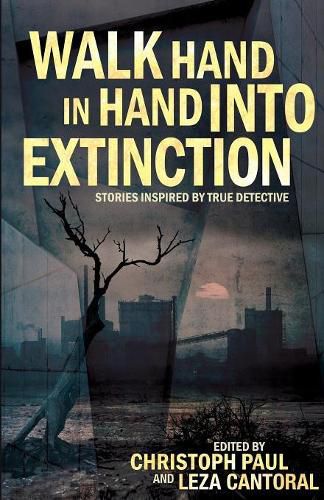 Cover image for Walk Hand In Hand Into Extinction: Stories Inspired by True Detective