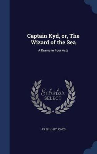 Captain Kyd, Or, the Wizard of the Sea: A Drama in Four Acts