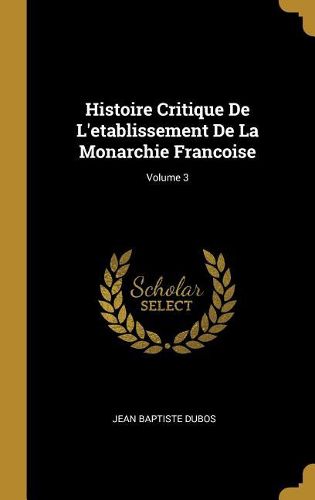 Cover image for Histoire Critique De L'etablissement De La Monarchie Francoise; Volume 3