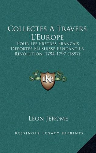 Cover image for Collectes a Travers L'Europe: Pour Les Pretres Francais Deportes En Suisse Pendant La Revolution, 1794-1797 (1897)