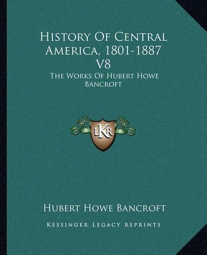 Cover image for History of Central America, 1801-1887 V8: The Works of Hubert Howe Bancroft