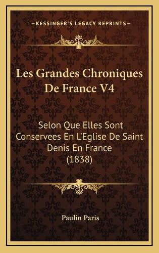 Les Grandes Chroniques de France V4: Selon Que Elles Sont Conservees En L'Eglise de Saint Denis En France (1838)