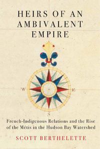 Cover image for Heirs of an Ambivalent Empire: French-Indigenous Relations and the Rise of the Metis in the Hudson Bay Watershed