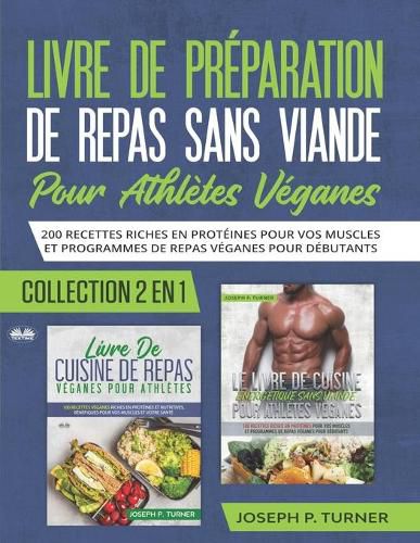 Cover image for Livre De Preparation De Repas Sans Viande Pour Athletes Veganes: 200 Recettes Riches En Proteines Pour Vos Muscles Et Programmes De Repas Veganes Pour Debutants