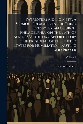 Cover image for Patriotism Aiding Piety. a Sermon, Preached in the Third Presbyterian Church, Philadelphia, on the 30th of April, 1863, the Day Appointed by the President of the United States for Humiliation, Fasting and Prayer
