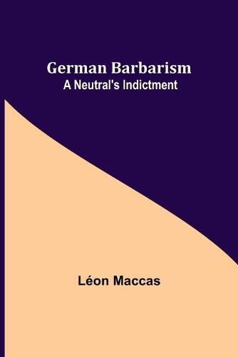 Cover image for German Barbarism: A Neutral's Indictment