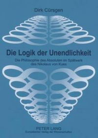 Cover image for Die Logik Der Unendlichkeit: Die Philosphie Des Absoluten Im Spaetwerk Des Nikolaus Von Kues