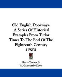 Cover image for Old English Doorways: A Series of Historical Examples from Tudor Times to the End of the Eighteenth Century (1903)