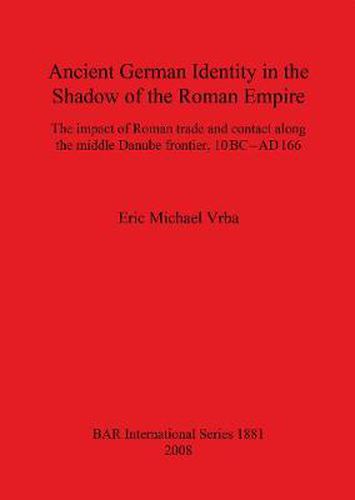 Cover image for Ancient German Identity in the Shadow of the Roman Empire: The impact of Roman trade and contact along the middle Danube frontier, 10 BC-AD 166