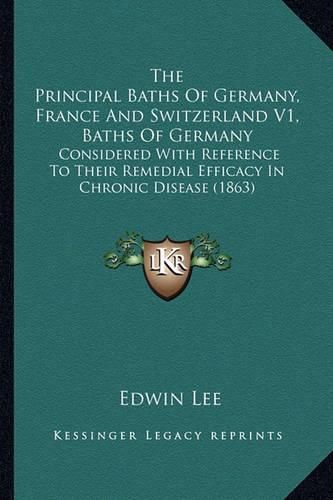 The Principal Baths of Germany, France and Switzerland V1, Baths of Germany: Considered with Reference to Their Remedial Efficacy in Chronic Disease (1863)