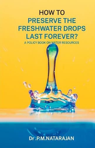 Cover image for HOW TO PRESERVE THE FRESHWATER DROPS LAST FOREVER? A Policy Book on Water Resources