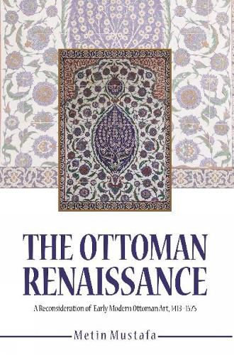 Cover image for The Ottoman Renaissance: A Reconsideration of Early Modern Ottoman Art, 1413-1575